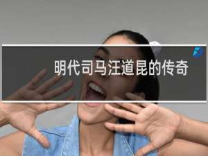 明代司马汪道昆的传奇人生(关于明代司马汪道昆的传奇人生的简介)