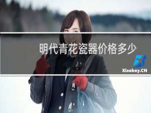 明代青花瓷器价格多少