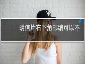 明信片右下角邮编可以不写吗
