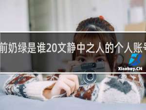 明前奶绿是谁 文静中之人的个人账号什么梗