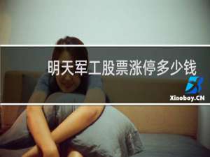 明天军工股票涨停多少钱