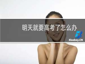 明天就要高考了怎么办