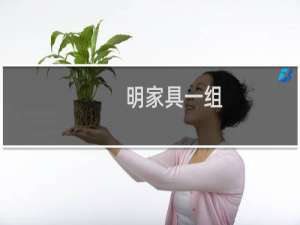 明家具一组(关于明家具一组的简介)