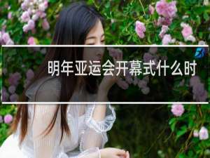 明年亚运会开幕式什么时候