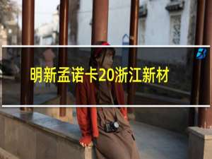 明新孟诺卡 浙江新材料有限公司(关于明新孟诺卡 浙江新材料有限公司的简介)