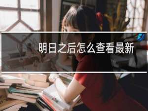 明日之后怎么查看最新的服务器