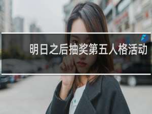 明日之后抽奖第五人格活动