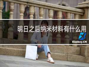 明日之后纳米材料有什么用