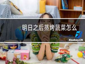 明日之后蒸烤蔬菜怎么做