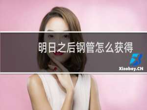 明日之后钢管怎么获得