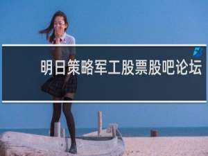 明日策略军工股票股吧论坛