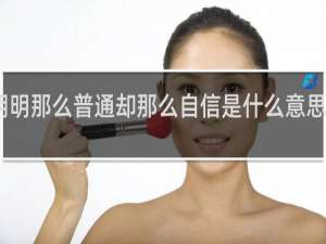 明明那么普通却那么自信是什么意思什么梗