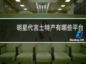 明星代言土特产有哪些平台