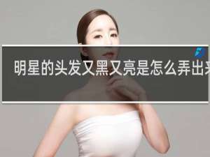 明星的头发又黑又亮是怎么弄出来的