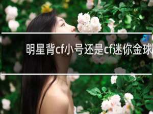 明星背cf小号还是cf迷你金球