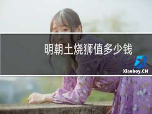明朝土烧狮值多少钱