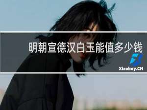 明朝宣德汉白玉能值多少钱