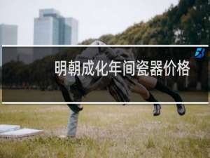 明朝成化年间瓷器价格