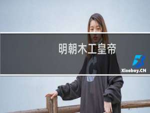 明朝木工皇帝，历史上的木匠皇帝是谁？