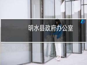 明水县政府办公室(关于明水县政府办公室的简介)