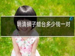 明清狮子蜡台多少钱一对