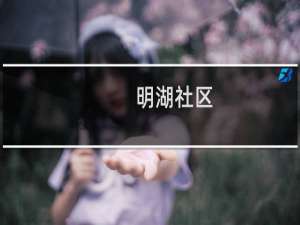 明湖社区(关于明湖社区的简介)