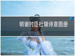 明谢时臣杜陵诗意图册(关于明谢时臣杜陵诗意图册的简介)