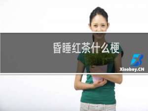 昏睡红茶什么梗？什么梗