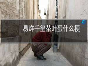 易烊千玺茶叶蛋什么梗