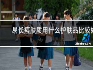 易长痘肤质用什么护肤品比较好