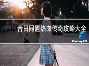 昔日同盟热血传奇攻略大全