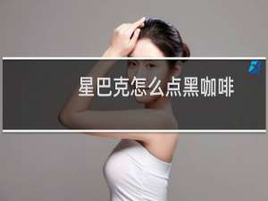 星巴克怎么点黑咖啡