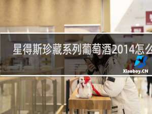 星得斯珍藏系列葡萄酒2014怎么样