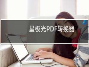 【星极光PDF转换器】免费星极光PDF转换器软件下载