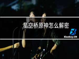 星空桥原神怎么解密