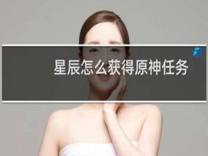 星辰怎么获得原神任务
