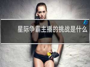 星际争霸主播的挑战是什么