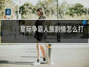 星际争霸人族剧情怎么打