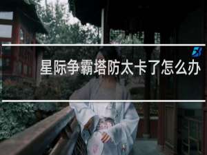 星际争霸塔防太卡了怎么办