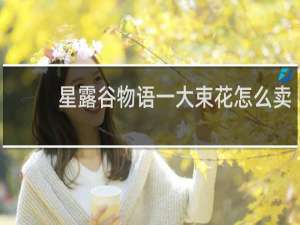 星露谷物语一大束花怎么卖