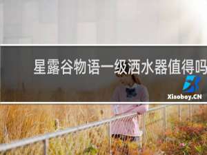 星露谷物语一级洒水器值得吗