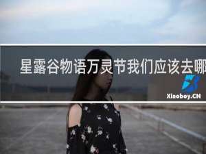 星露谷物语万灵节我们应该去哪里