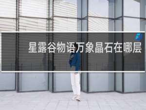 星露谷物语万象晶石在哪层