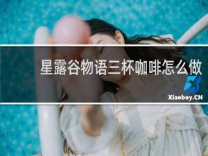 星露谷物语三杯咖啡怎么做