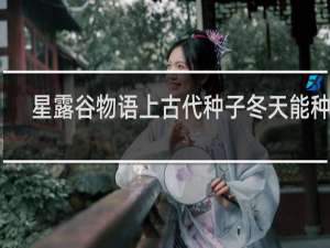 星露谷物语上古代种子冬天能种吗