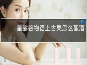 星露谷物语上古果怎么酿酒