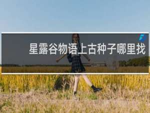 星露谷物语上古种子哪里找