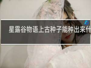 星露谷物语上古种子能种出来什么