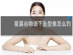 星露谷物语下坠型鱼怎么钓