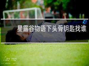 星露谷物语下头骨钥匙找谁